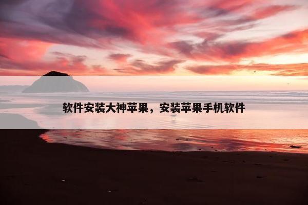 软件安装大神苹果，安装苹果手机软件