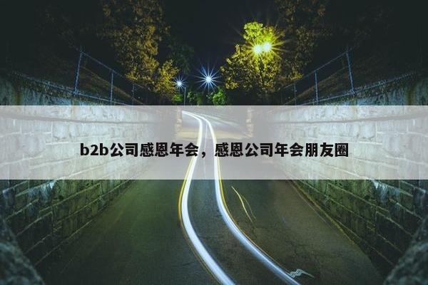 b2b公司感恩年会，感恩公司年会朋友圈