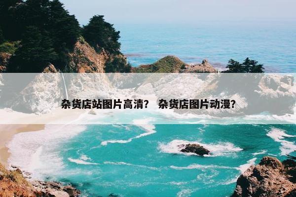 杂货店站图片高清？ 杂货店图片动漫？