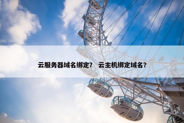 云服务器域名绑定？ 云主机绑定域名？