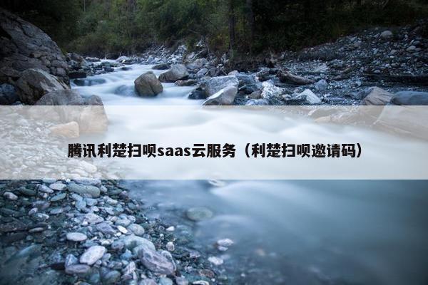 腾讯利楚扫呗saas云服务（利楚扫呗邀请码）