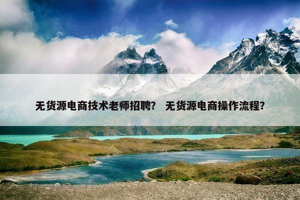 无货源电商技术老师招聘？ 无货源电商操作流程？