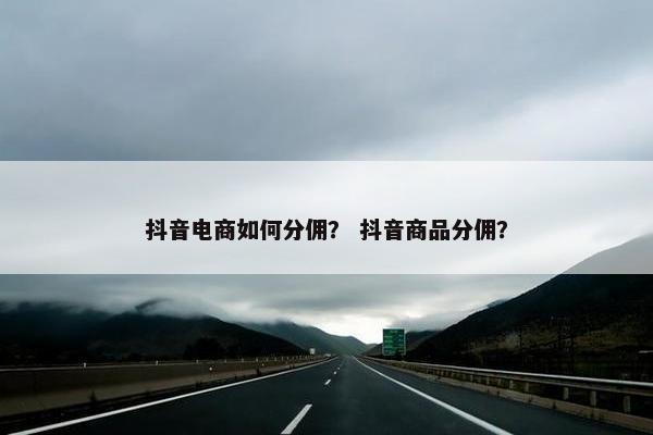 抖音电商如何分佣？ 抖音商品分佣？