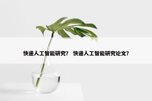 快递人工智能研究？ 快递人工智能研究论文？