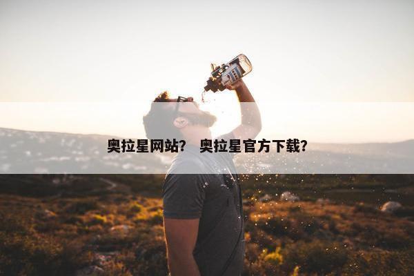 奥拉星网站？ 奥拉星官方下载？