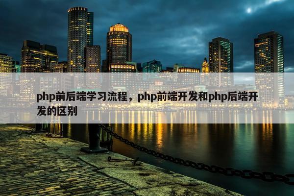 php前后端学习流程，php前端开发和php后端开发的区别