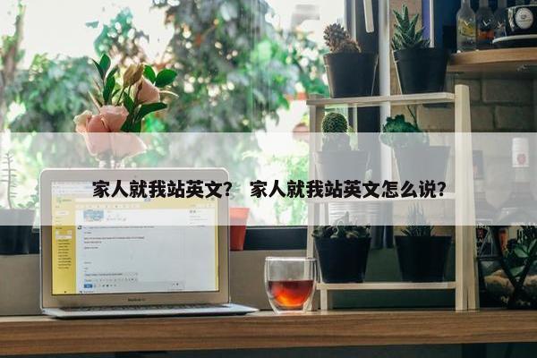家人就我站英文？ 家人就我站英文怎么说？