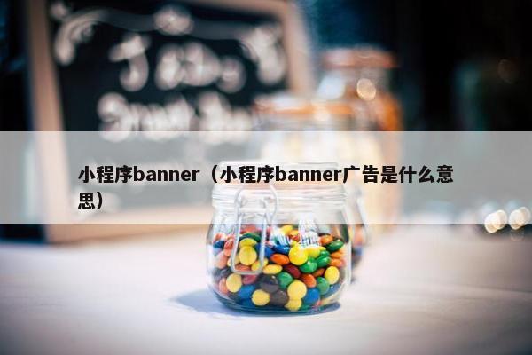 小程序banner（小程序banner广告是什么意思）