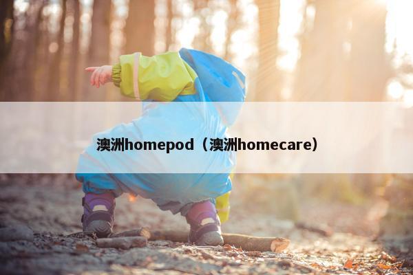 澳洲homepod（澳洲homecare）