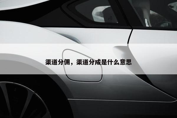 渠道分佣，渠道分成是什么意思
