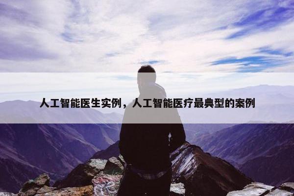 人工智能医生实例，人工智能医疗最典型的案例