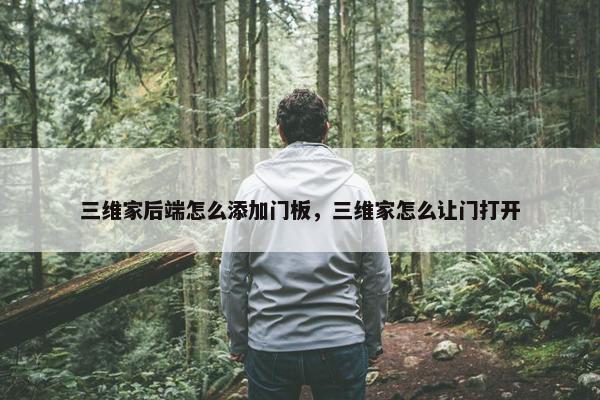 三维家后端怎么添加门板，三维家怎么让门打开