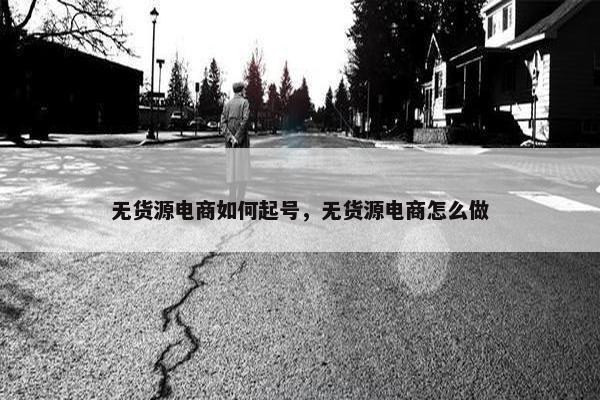 无货源电商如何起号，无货源电商怎么做