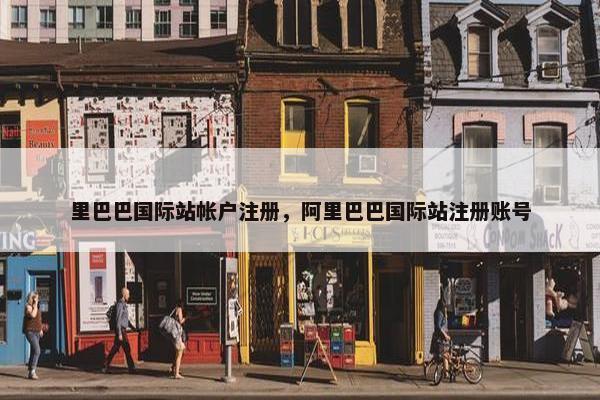 里巴巴国际站帐户注册，阿里巴巴国际站注册账号