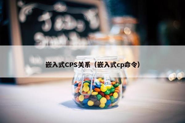 嵌入式CPS关系（嵌入式cp命令）