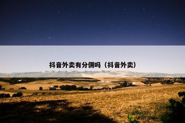 抖音外卖有分佣吗（抖音外卖）