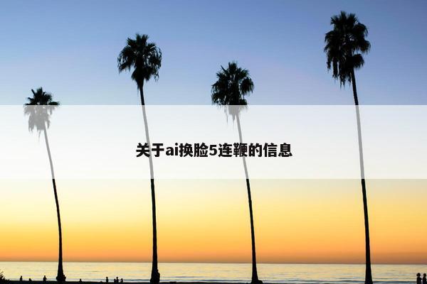 关于ai换脸5连鞭的信息