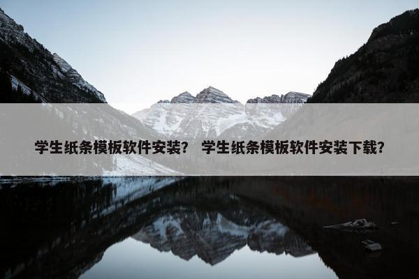 学生纸条模板软件安装？ 学生纸条模板软件安装下载？