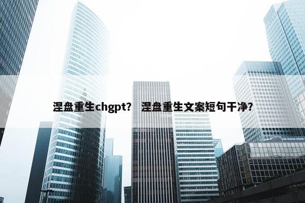 涅盘重生chgpt？ 涅盘重生文案短句干净？