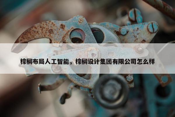 棕榈布局人工智能，棕榈设计集团有限公司怎么样