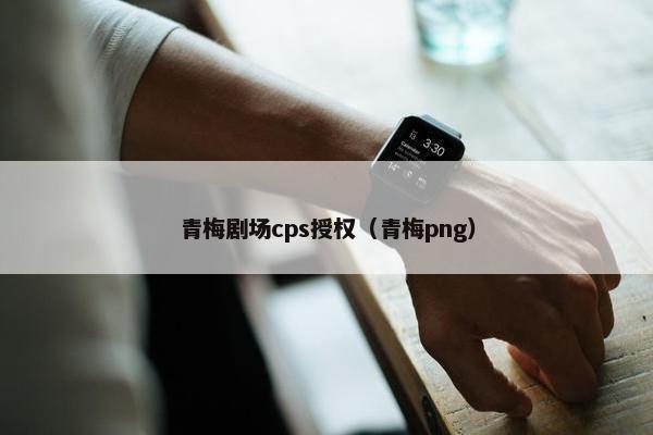 青梅剧场cps授权（青梅png）