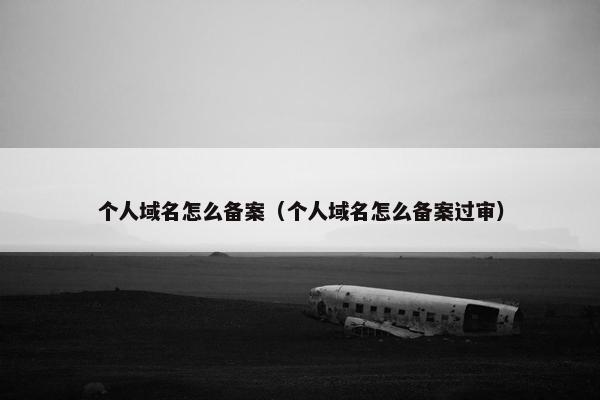 个人域名怎么备案（个人域名怎么备案过审）