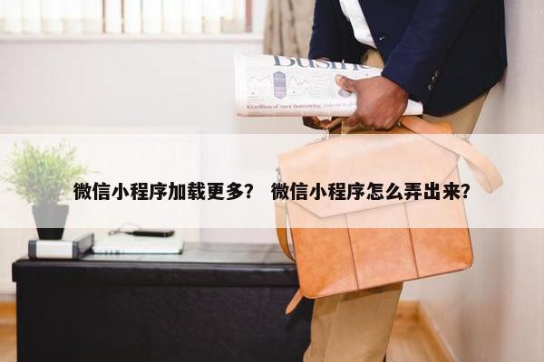微信小程序加载更多？ 微信小程序怎么弄出来？