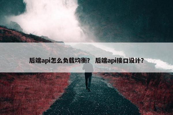 后端api怎么负载均衡？ 后端api接口设计？