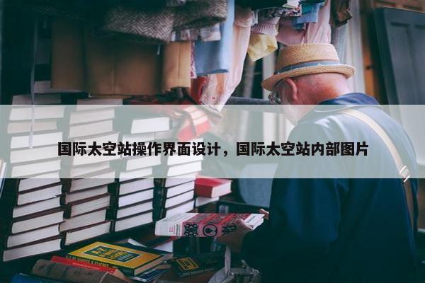 国际太空站操作界面设计，国际太空站内部图片