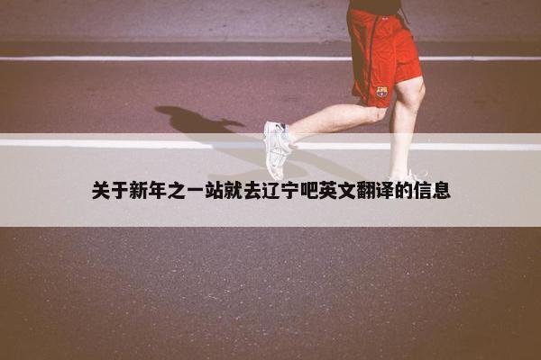 关于新年之一站就去辽宁吧英文翻译的信息