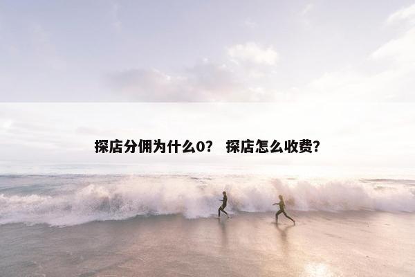 探店分佣为什么0？ 探店怎么收费？