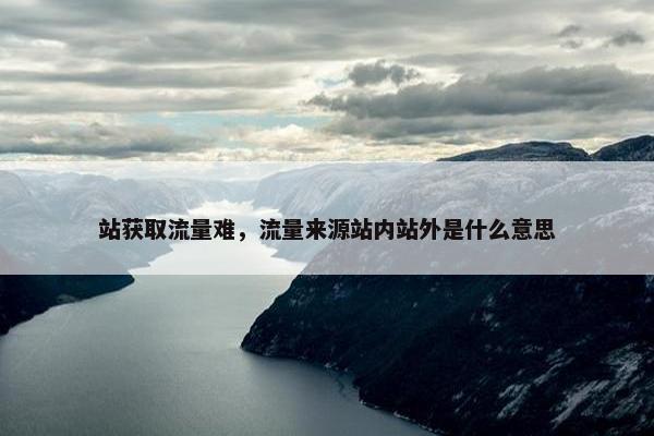 站获取流量难，流量来源站内站外是什么意思