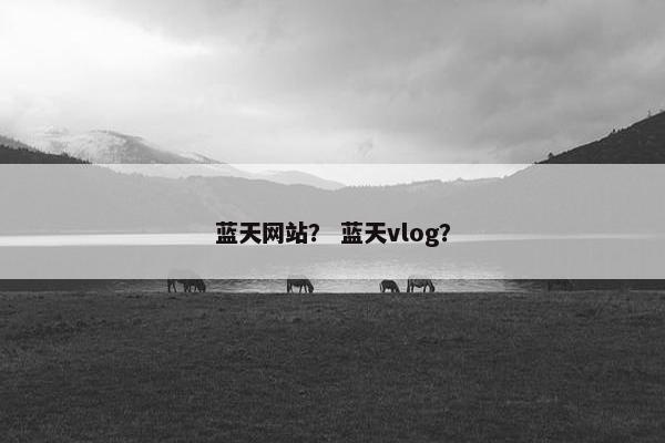 蓝天网站？ 蓝天vlog？