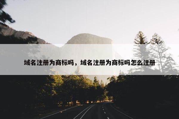 域名注册为商标吗，域名注册为商标吗怎么注册