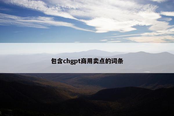 包含chgpt商用卖点的词条