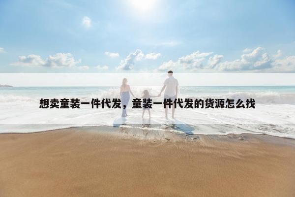 想卖童装一件代发，童装一件代发的货源怎么找
