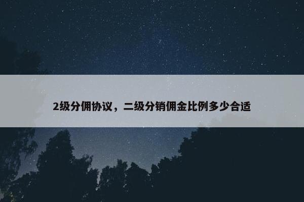 2级分佣协议，二级分销佣金比例多少合适
