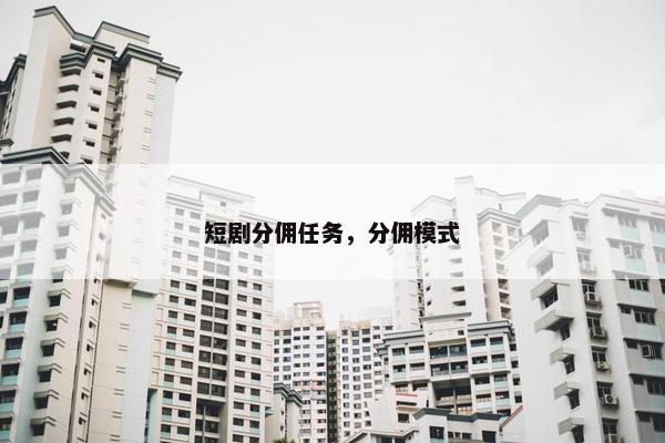 短剧分佣任务，分佣模式