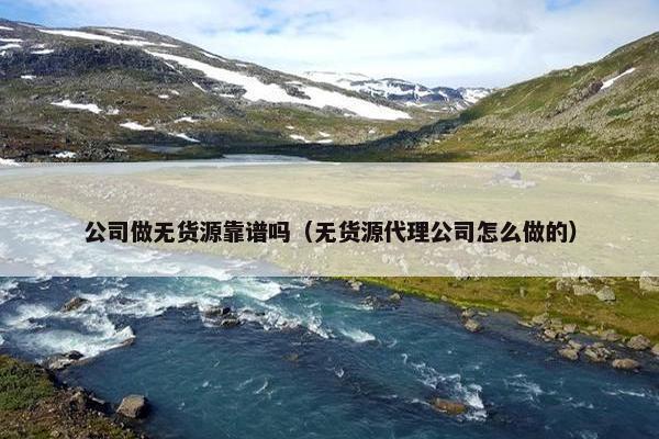 公司做无货源靠谱吗（无货源代理公司怎么做的）