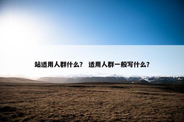 站适用人群什么？ 适用人群一般写什么？