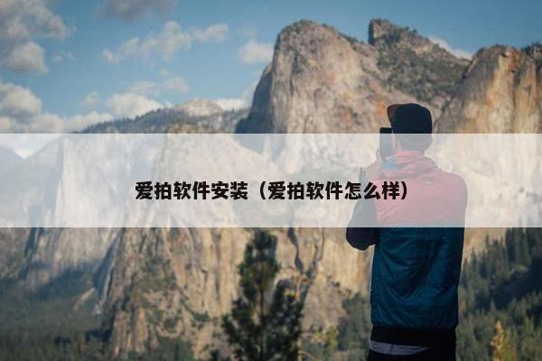 爱拍软件安装（爱拍软件怎么样）