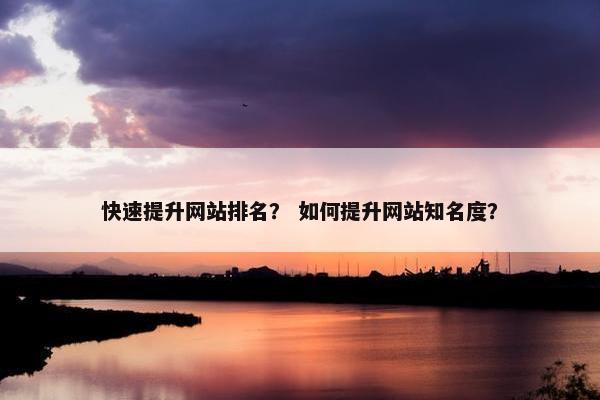 快速提升网站排名？ 如何提升网站知名度？