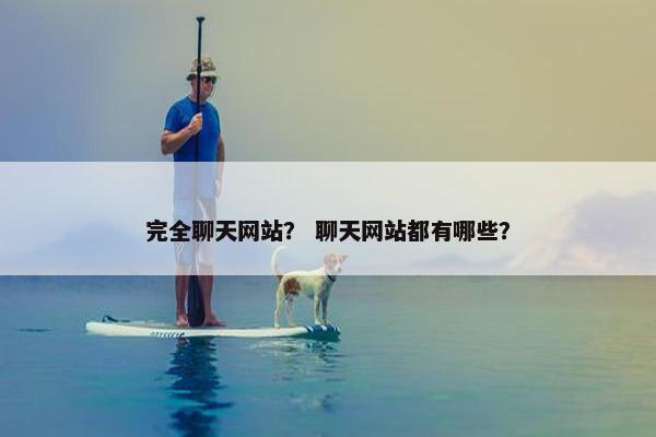 完全聊天网站？ 聊天网站都有哪些？