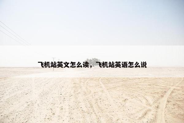 飞机站英文怎么读，飞机站英语怎么说