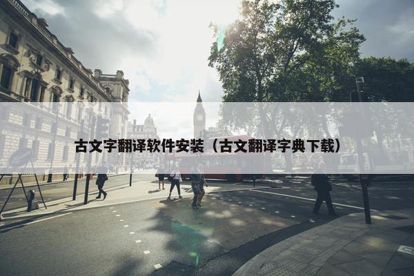 古文字翻译软件安装（古文翻译字典下载）