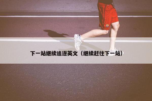 下一站继续追逐英文（继续赶往下一站）
