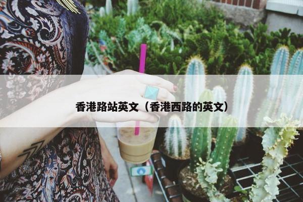 香港路站英文（香港西路的英文）