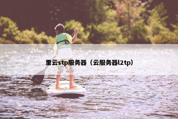 里云stp服务器（云服务器l2tp）