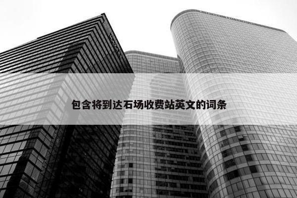 包含将到达石场收费站英文的词条