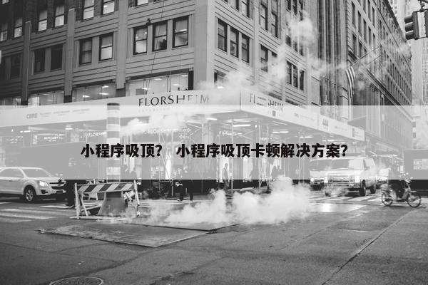小程序吸顶？ 小程序吸顶卡顿解决方案？